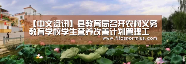【中文资讯】县教育局召开农村义务教育学校学生营养改善计划管理工作培训会(图2) 中文资讯