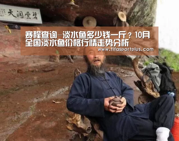赛程查询-淡水鱼多少钱一斤？10月全国淡水鱼价格行情走势分析